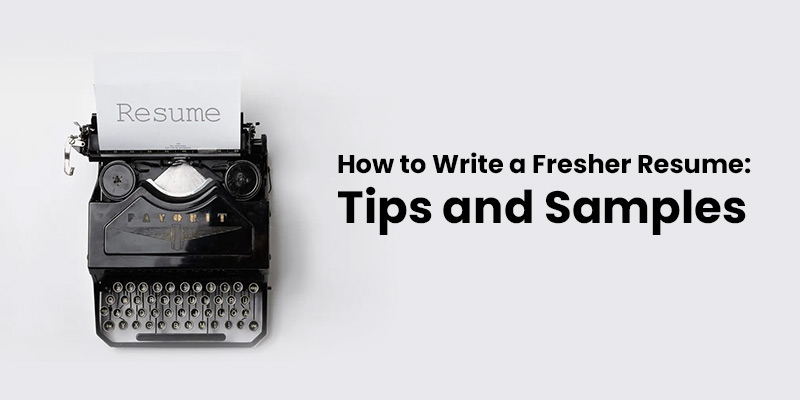 How to Write a Fresher Resume: Tips and Samples