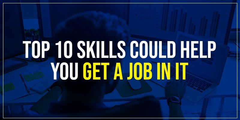 Top 10 Skills Could Help You Get A Job In IT