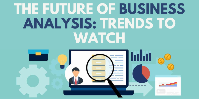 The Future Of Business Analysis Trends To Watch 9910